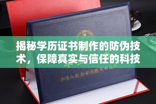 思南揭秘学历证书制作的防伪技术，保障真实与信任的科技力量